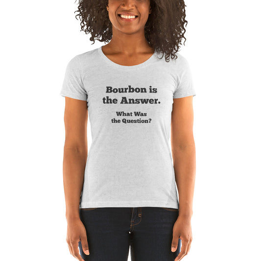Bourbon is the Answer Ladies' T-shirt